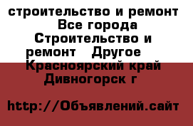 строительство и ремонт - Все города Строительство и ремонт » Другое   . Красноярский край,Дивногорск г.